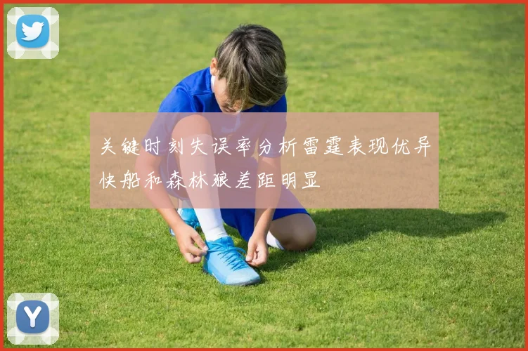 关键时刻失误率分析雷霆表现优异快船和森林狼差距明显
