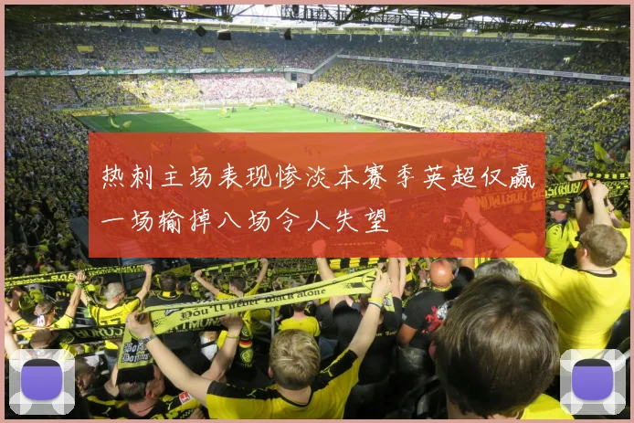 热刺主场表现惨淡本赛季英超仅赢一场输掉八场令人失望