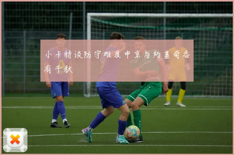 小卡特谈防守难度申京与约基奇各有千秋
