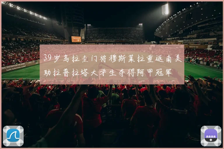 39岁乌拉圭门将穆斯莱拉重返南美助拉普拉塔大学生夺得阿甲冠军