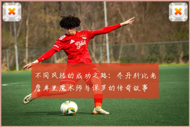 不同风格的成功之路：乔丹科比老詹库里魔术师与保罗的传奇故事