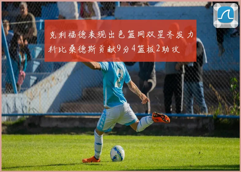 克利福德表现出色篮网双星齐发力科比桑德斯贡献9分4篮板2助攻
