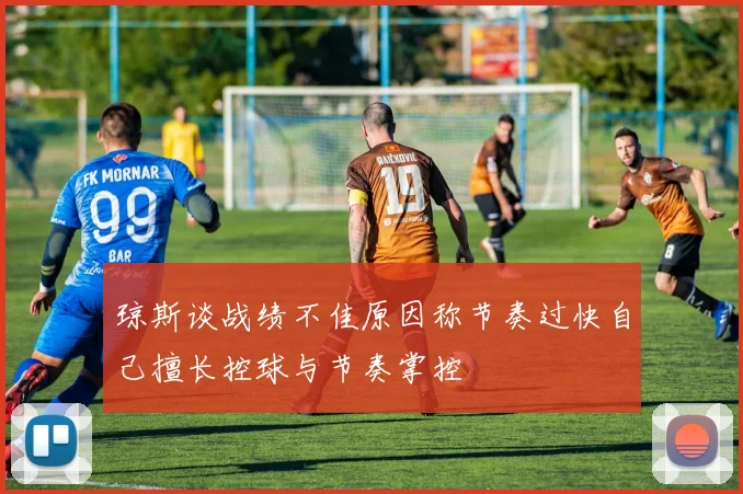琼斯谈战绩不佳原因称节奏过快自己擅长控球与节奏掌控