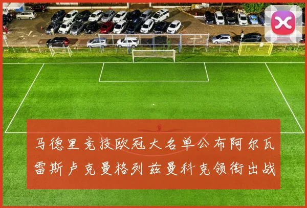 马德里竞技欧冠大名单公布阿尔瓦雷斯卢克曼格列兹曼科克领衔出战