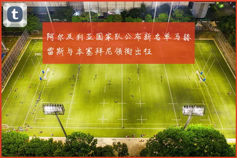 阿尔及利亚国家队公布新名单马赫雷斯与本塞拜尼领衔出征