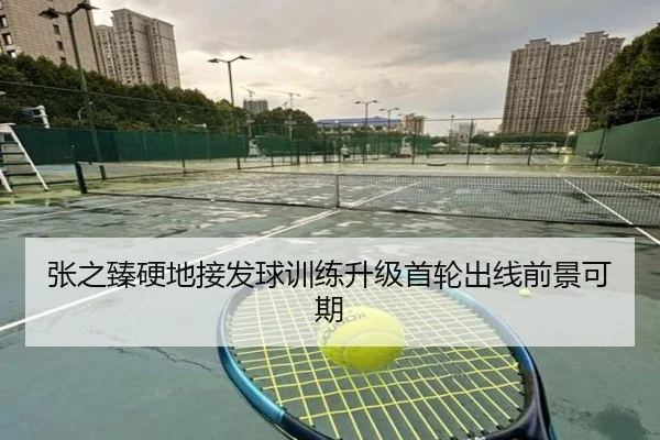 张之臻硬地接发球训练升级首轮出线前景可期（ManBetX）